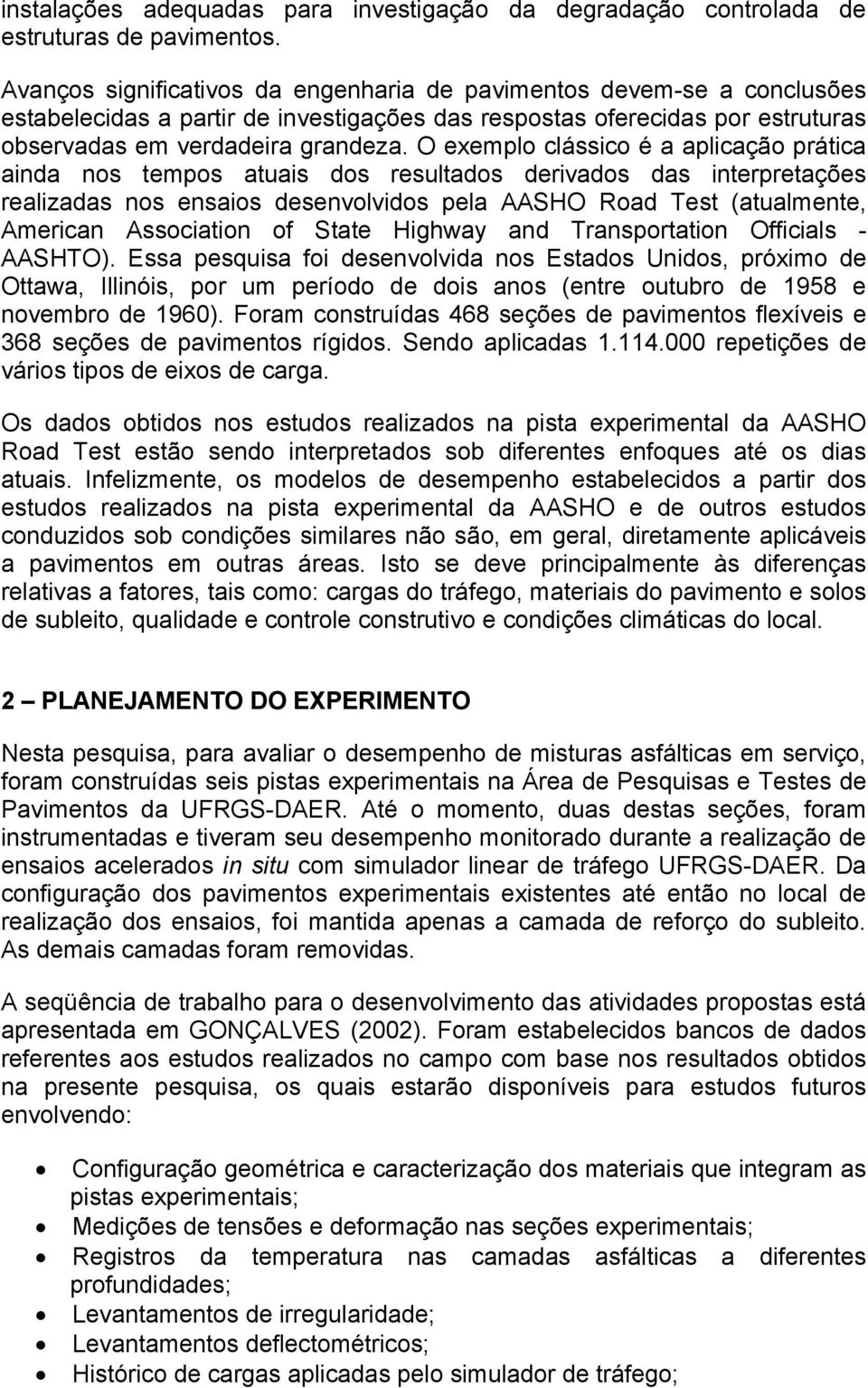 O exemplo clássico é a aplicação prática ainda nos tempos atuais dos resultados derivados das interpretações realizadas nos ensaios desenvolvidos pela AASHO Road Test (atualmente, American