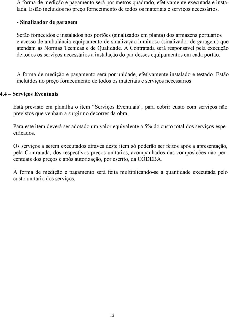 que atendam as Normas Técnicas e de Qualidade. A Contratada será responsável pela execução de todos os serviços necessários a instalação do par desses equipamentos em cada portão.