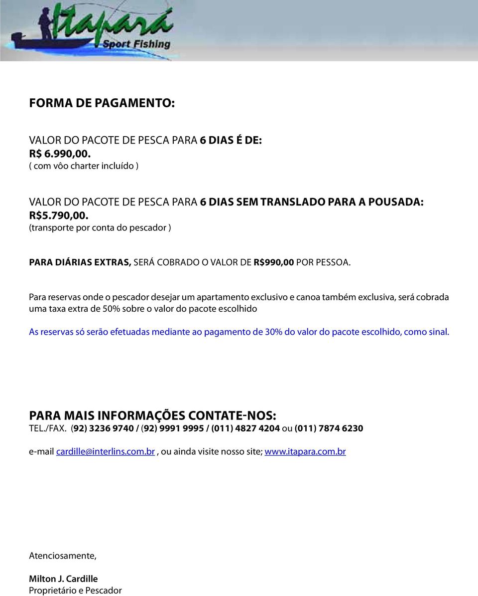 Para reservas onde o pescador desejar um apartamento exclusivo e canoa também exclusiva, será cobrada uma taxa extra de 50% sobre o valor do pacote escolhido As reservas só serão efetuadas mediante