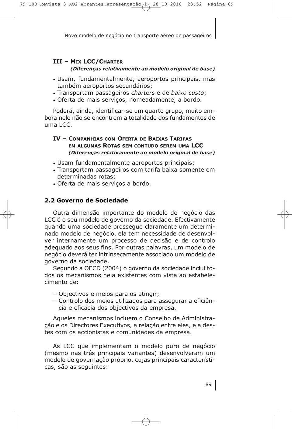 Poderá, ainda, identificar-se um quarto grupo, muito embora nele não se encontrem a totalidade dos fundamentos de uma LCC.