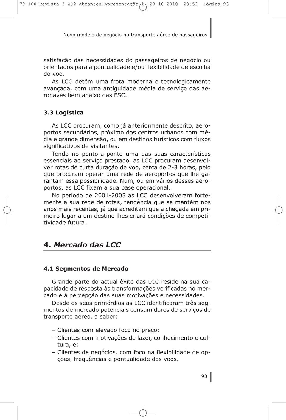 3 Logística As LCC procuram, como já anteriormente descrito, aeroportos secundários, próximo dos centros urbanos com média e grande dimensão, ou em destinos turísticos com fluxos significativos de