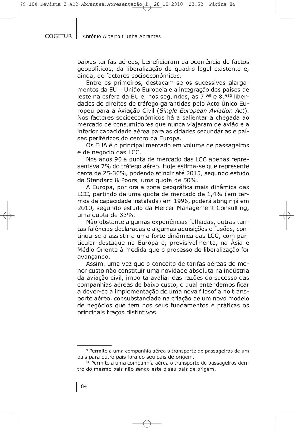 Entre os primeiros, destacam-se os sucessivos alargamentos da EU União Europeia e a integração dos países de leste na esfera da EU e, nos segundos, as 7.ª 9 e 8.