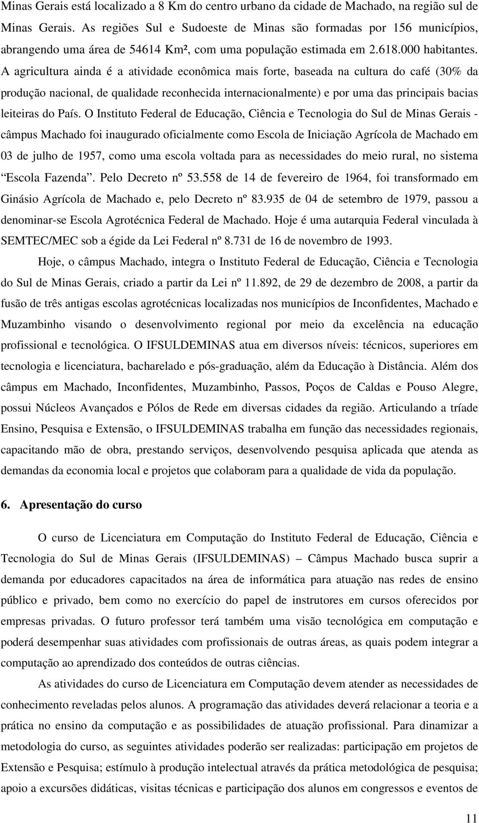 A agricultura ainda é a atividade econômica mais forte, baseada na cultura do café (30% da produção nacional, de qualidade reconhecida internacionalmente) e por uma das principais bacias leiteiras do