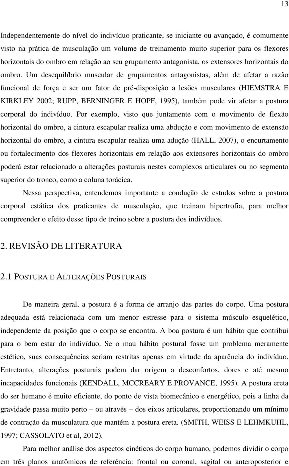 Um desequilíbrio muscular de grupamentos antagonistas, além de afetar a razão funcional de força e ser um fator de pré-disposição a lesões musculares (HIEMSTRA E KIRKLEY 2002; RUPP, BERNINGER E HOPF,