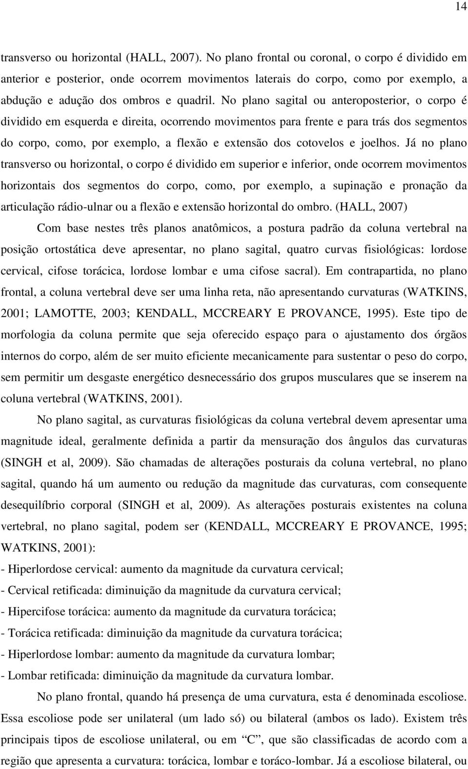 No plano sagital ou anteroposterior, o corpo é dividido em esquerda e direita, ocorrendo movimentos para frente e para trás dos segmentos do corpo, como, por exemplo, a flexão e extensão dos