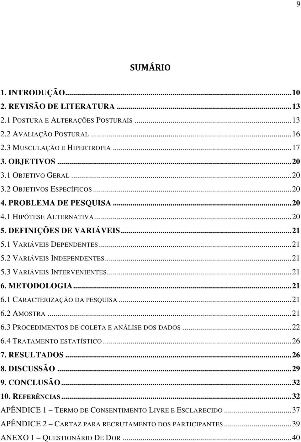 .. 21 5.3 VARIÁVEIS INTERVENIENTES... 21 6. METODOLOGIA... 21 6.1 CARACTERIZAÇÃO DA PESQUISA... 21 6.2 AMOSTRA... 21 6.3 PROCEDIMENTOS DE COLETA E ANÁLISE DOS DADOS... 22 6.4 TRATAMENTO ESTATÍSTICO.