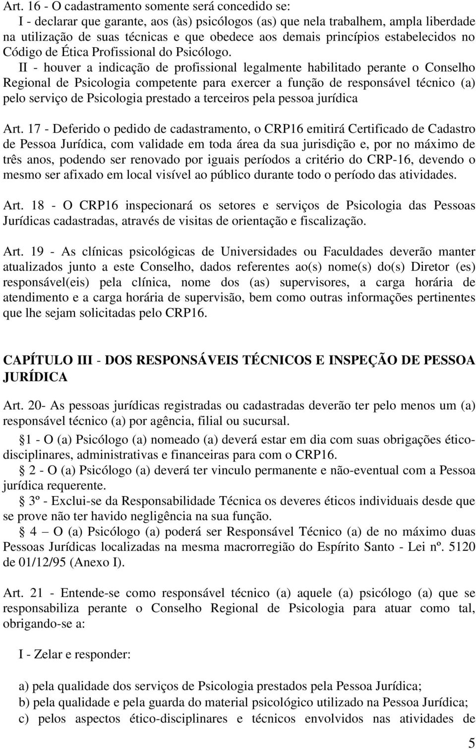 II - houver a indicação de profissional legalmente habilitado perante o Conselho Regional de Psicologia competente para exercer a função de responsável técnico (a) pelo serviço de Psicologia prestado