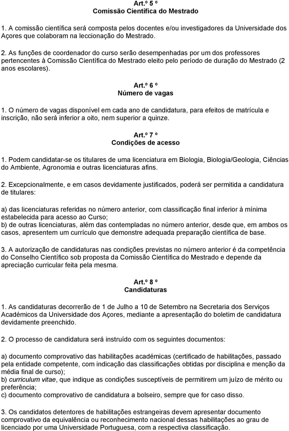 º 6 º Número de vagas 1. O número de vagas disponível em cada ano de candidatura, para efeitos de matrícula e inscrição, não será inferior a oito, nem superior a quinze. Art.