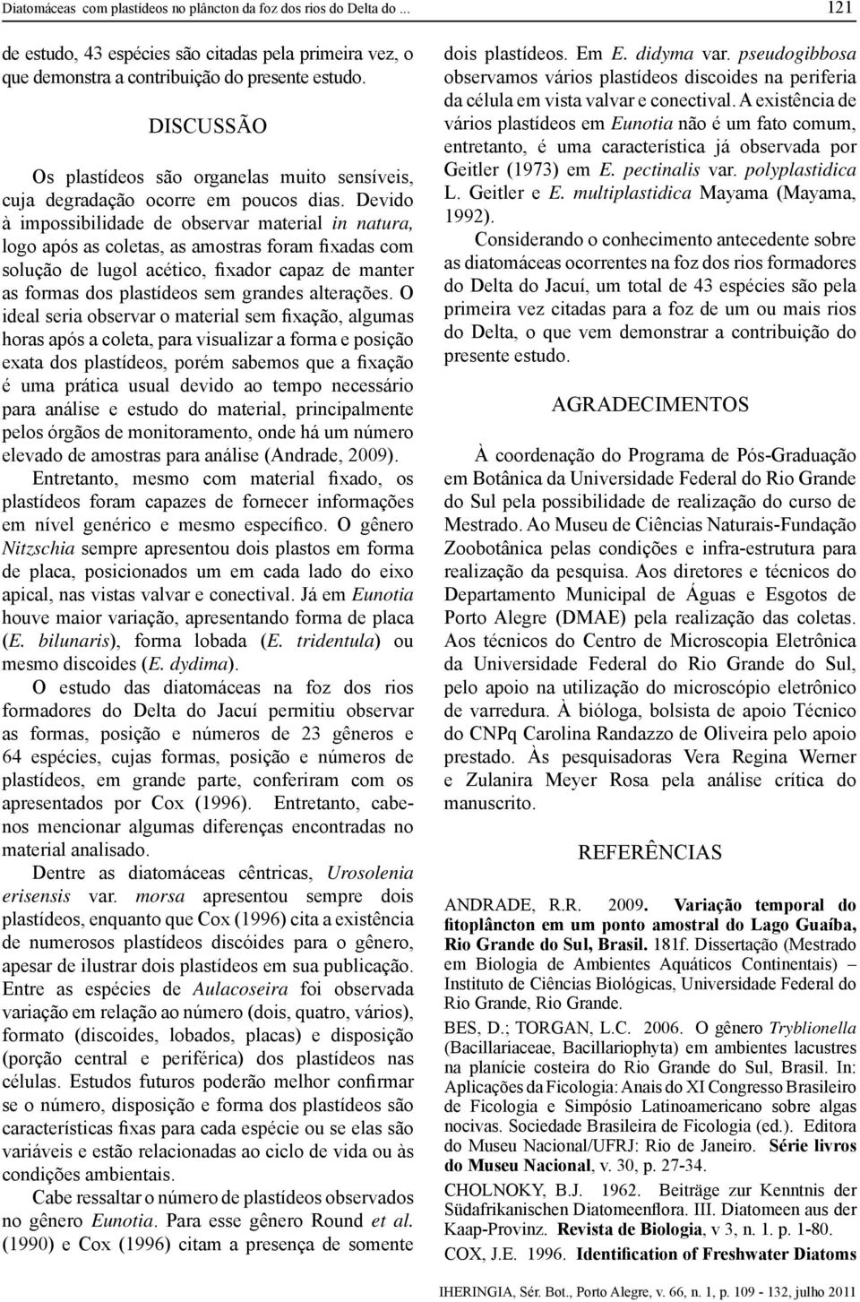 Devido à impossibilidade de observar material in natura, logo após as coletas, as amostras foram fixadas com solução de lugol acético, fixador capaz de manter as formas dos plastídeos sem grandes