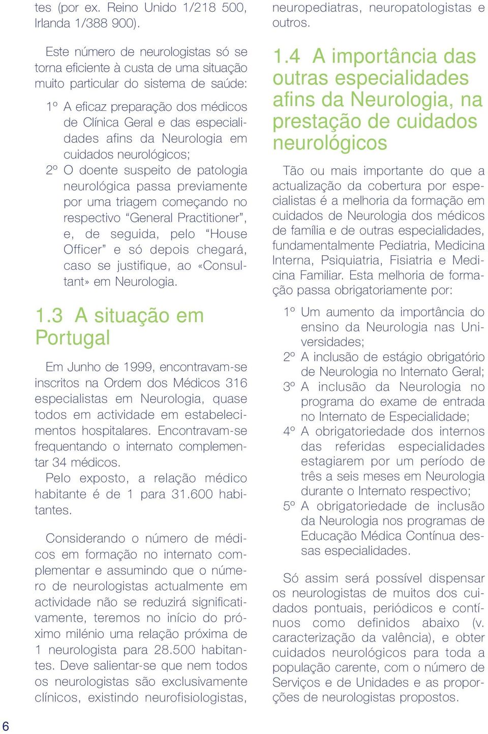 Neurologia em cuidados neurológicos; 2º O doente suspeito de patologia neurológica passa previamente por uma triagem começando no respectivo General Practitioner, e, de seguida, pelo House Officer e