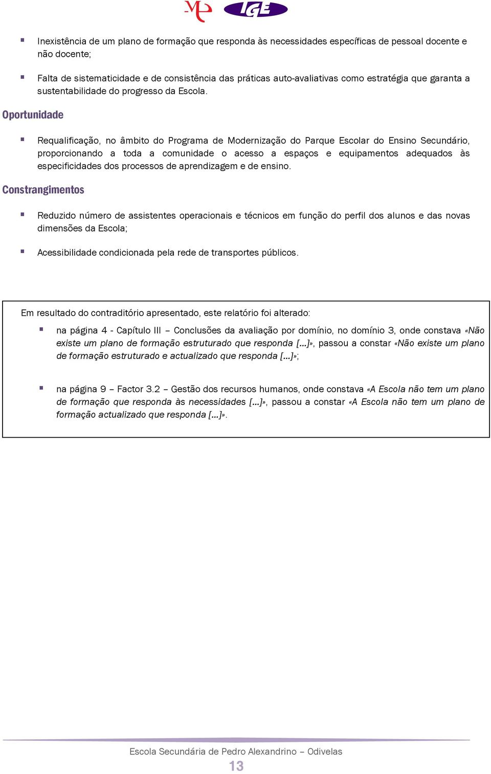 Oportunidade Requalificação, no âmbito do Programa de Modernização do Parque Escolar do Ensino Secundário, proporcionando a toda a comunidade o acesso a espaços e equipamentos adequados às