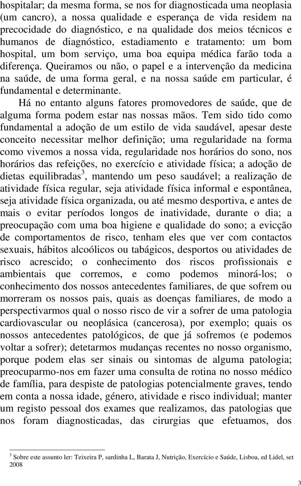 Queiramos ou não, o papel e a intervenção da medicina na saúde, de uma forma geral, e na nossa saúde em particular, é fundamental e determinante.