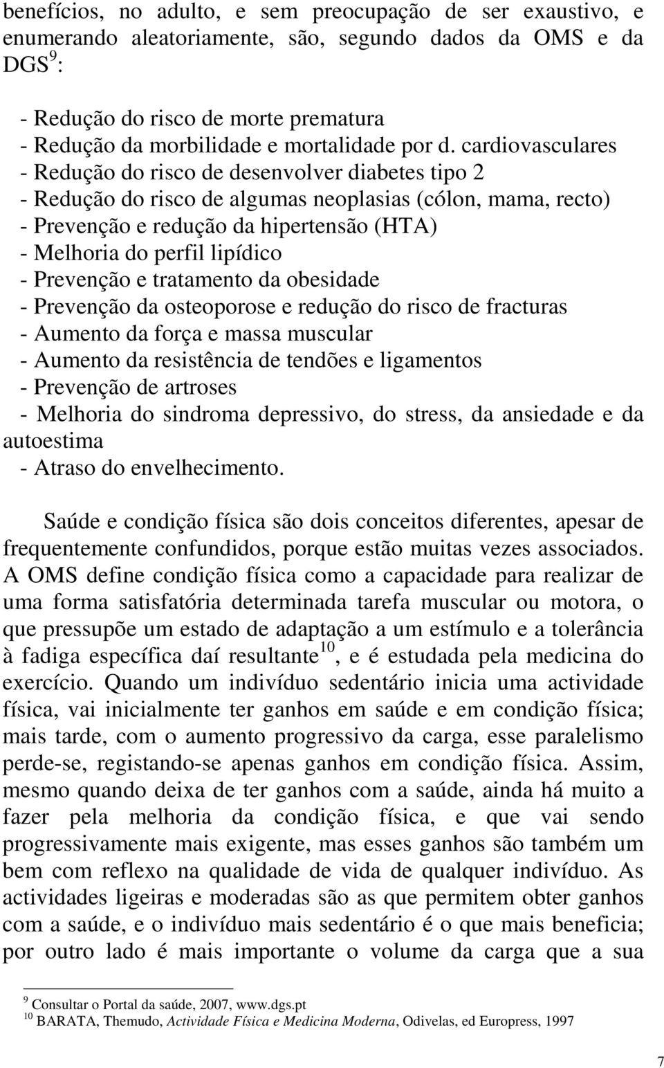 cardiovasculares - Redução do risco de desenvolver diabetes tipo 2 - Redução do risco de algumas neoplasias (cólon, mama, recto) - Prevenção e redução da hipertensão (HTA) - Melhoria do perfil