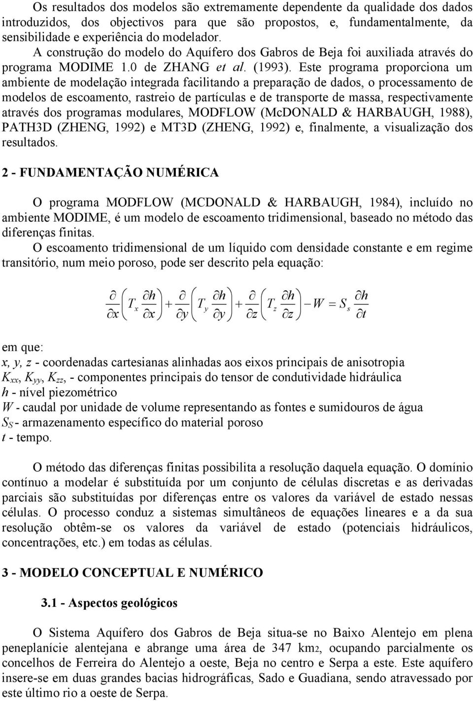 Este programa proporciona um ambiente de modelação integrada facilitando a preparação de dados, o processamento de modelos de escoamento, rastreio de partículas e de transporte de massa,