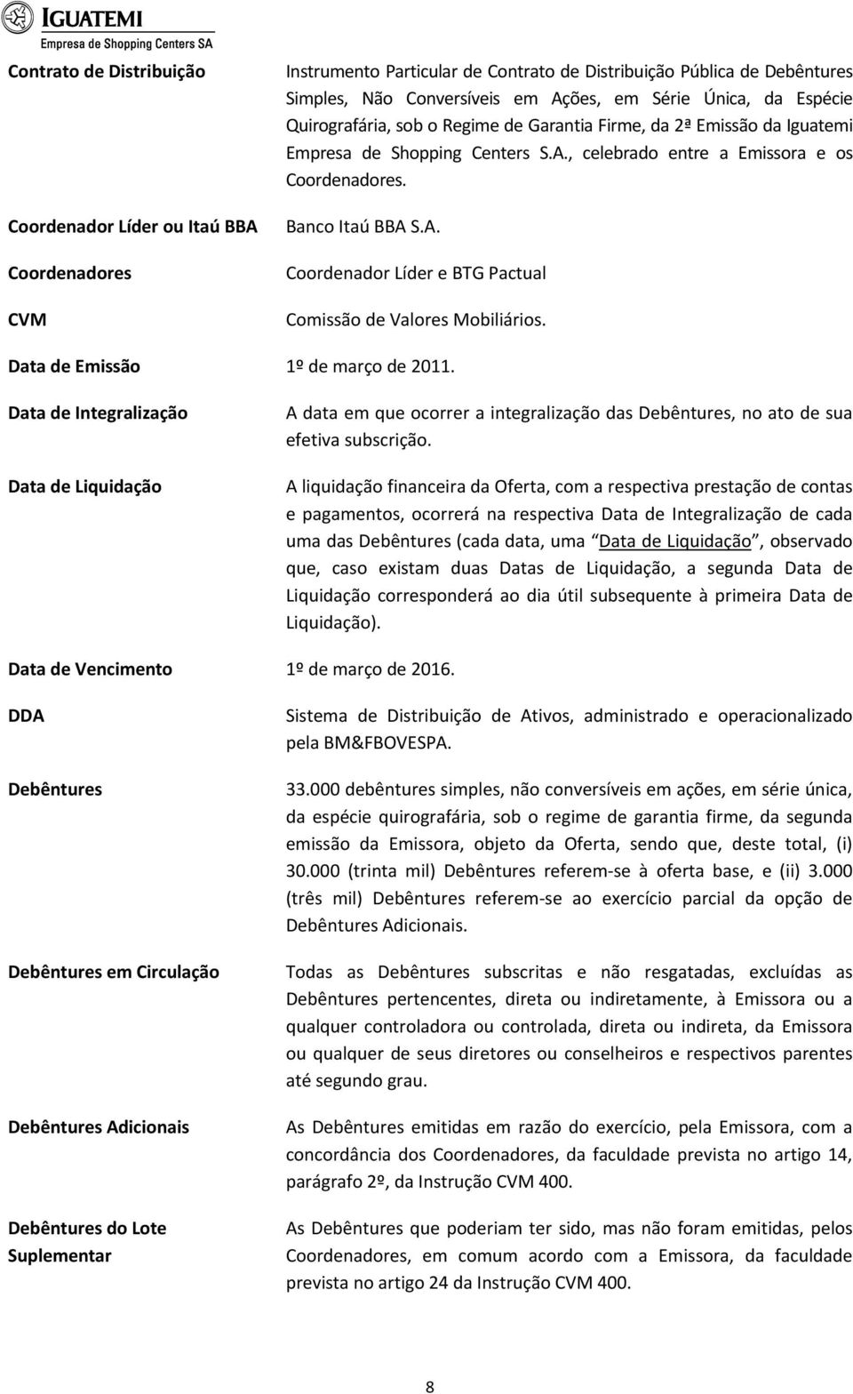 Data de Emissão 1º de março de 2011. Data de Integralização Data de Liquidação A data em que ocorrer a integralização das Debêntures, no ato de sua efetiva subscrição.