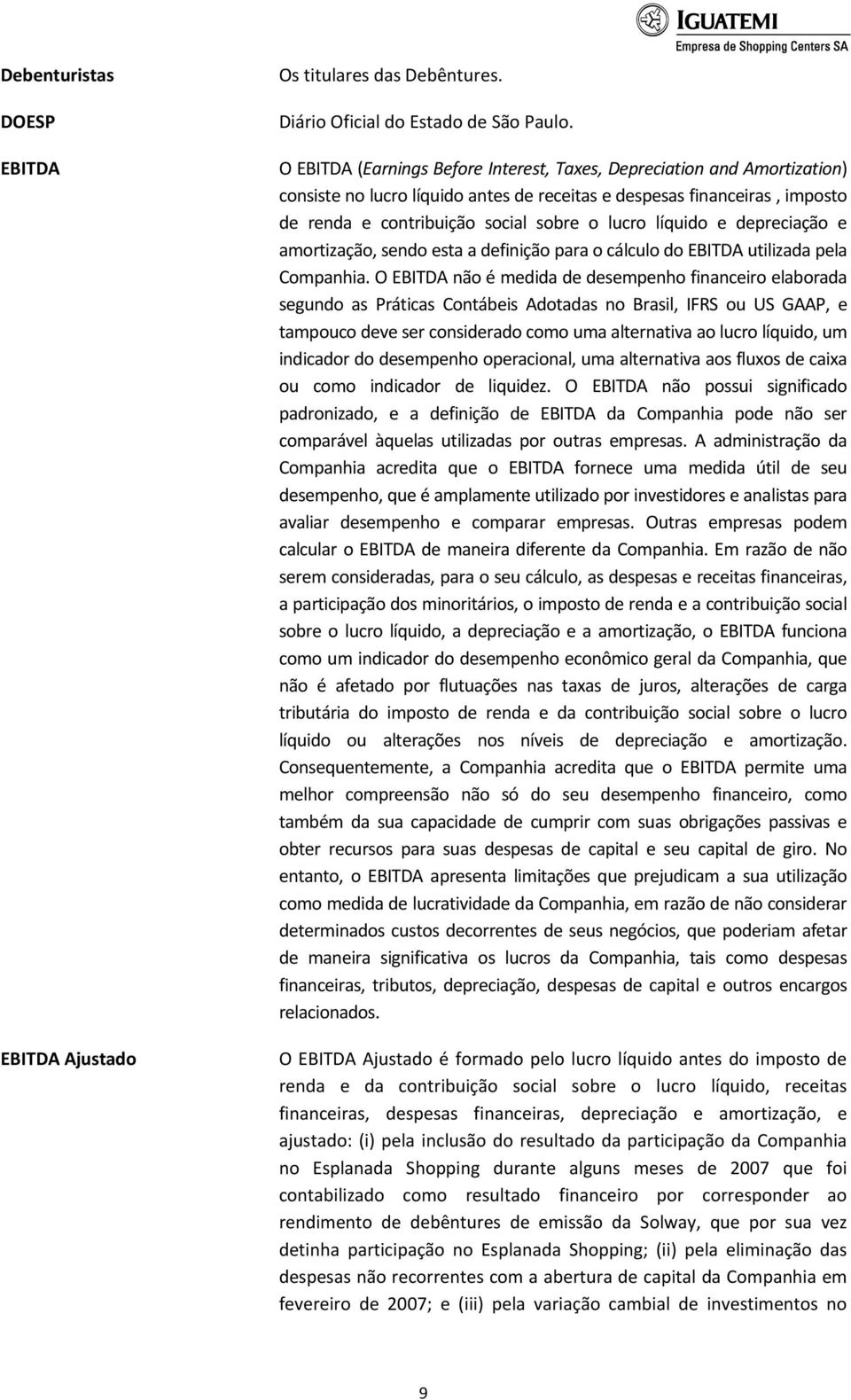 líquido e depreciação e amortização, sendo esta a definição para o cálculo do EBITDA utilizada pela Companhia.