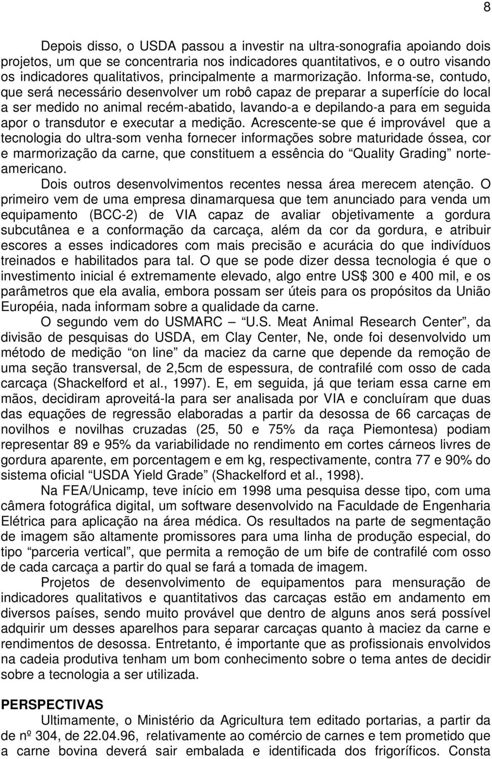 Informa-se, contudo, que será necessário desenvolver um robô capaz de preparar a superfície do local a ser medido no animal recém-abatido, lavando-a e depilando-a para em seguida apor o transdutor e