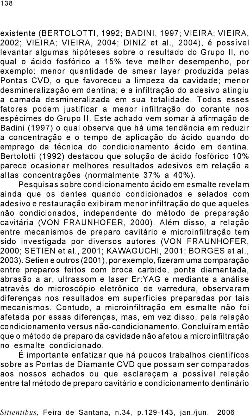 Pontas CVD, o que favoreceu a limpeza da cavidade; menor desmineralização em dentina; e a infiltração do adesivo atingiu a camada desmineralizada em sua totalidade.