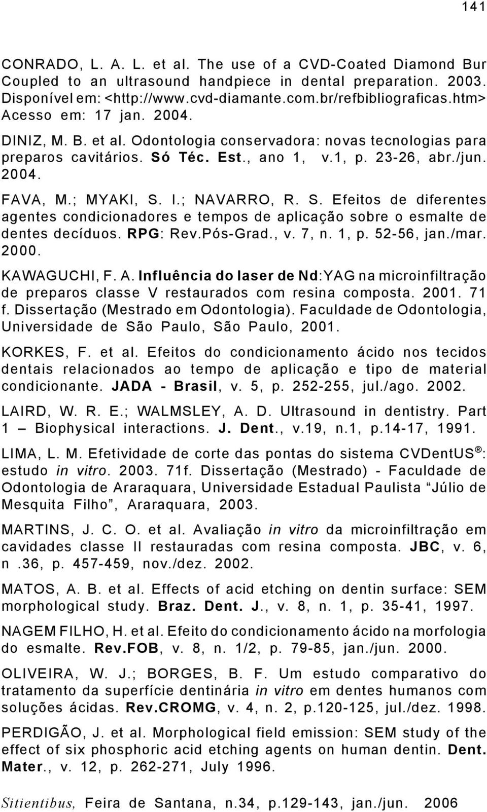 ; NAVARRO, R. S. Efeitos de diferentes agentes condicionadores e tempos de aplicação sobre o esmalte de dentes decíduos. RPG: Rev.Pós-Grad., v. 7, n. 1, p. 52-56, jan./mar. 2000. KAWAGUCHI, F. A.