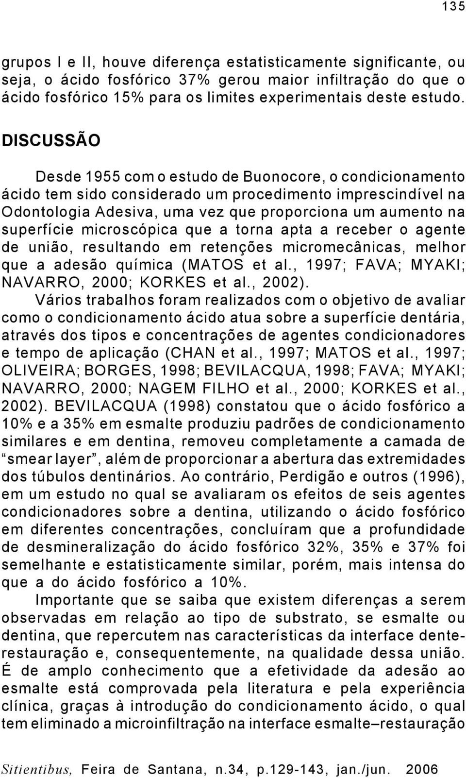 microscópica que a torna apta a receber o agente de união, resultando em retenções micromecânicas, melhor que a adesão química (MATOS et al., 1997; FAVA; MYAKI; NAVARRO, 2000; KORKES et al., 2002).