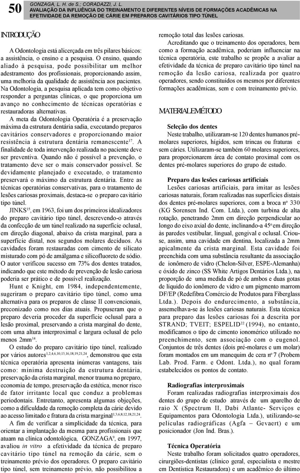 AVALIAÇÃO DA INFLUÊNCIA DO TREINAMENTO E DIFERENTES NÍVEIS DE FORMAÇÕES ACADÊMICAS NA EFETIVIDADE DA REMOÇÃO DE CÁRIE EM PREPAROS CAVITÁRIOS TIPO TÚNEL INTRODUÇÃO A Odontologia está alicerçada em