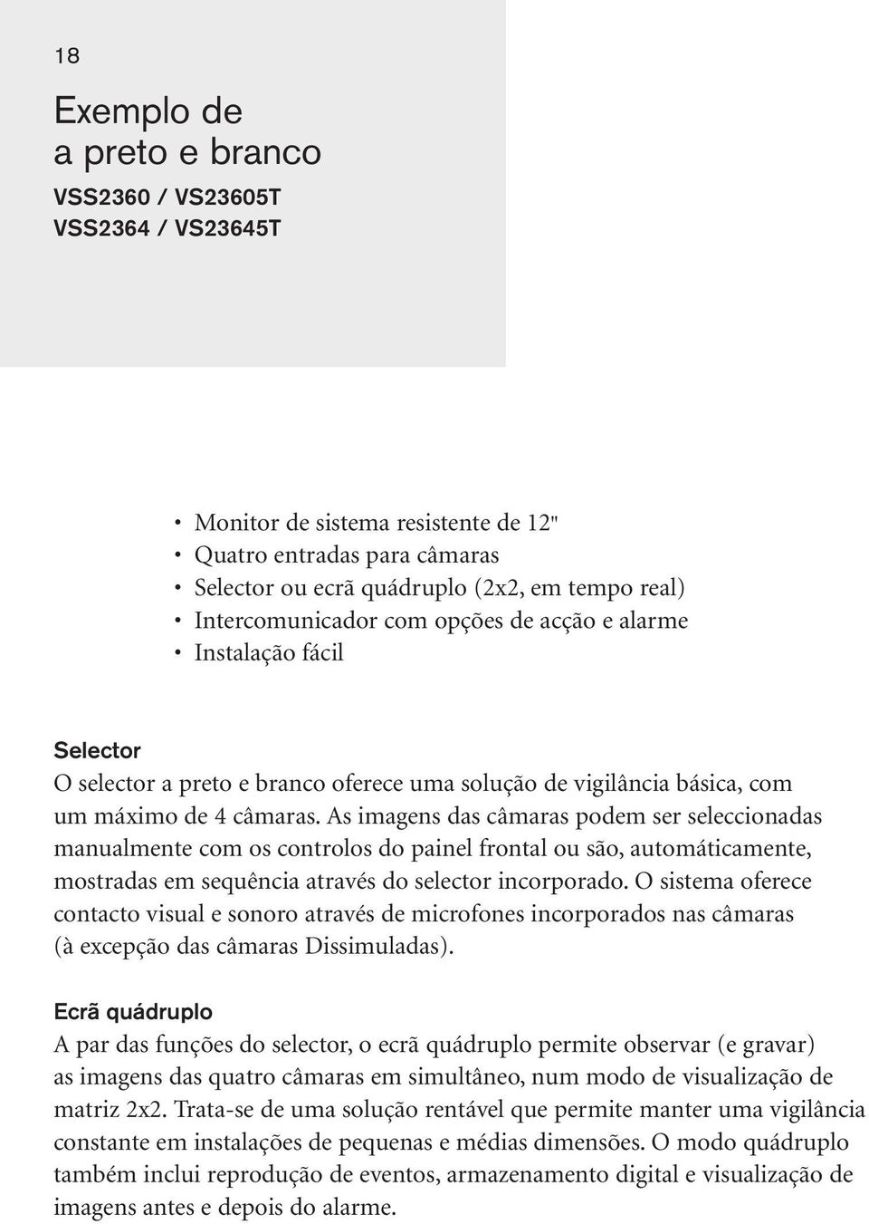 As imagens das câmaras podem ser seleccionadas manualmente com os controlos do painel frontal ou são, automáticamente, mostradas em sequência através do selector incorporado.