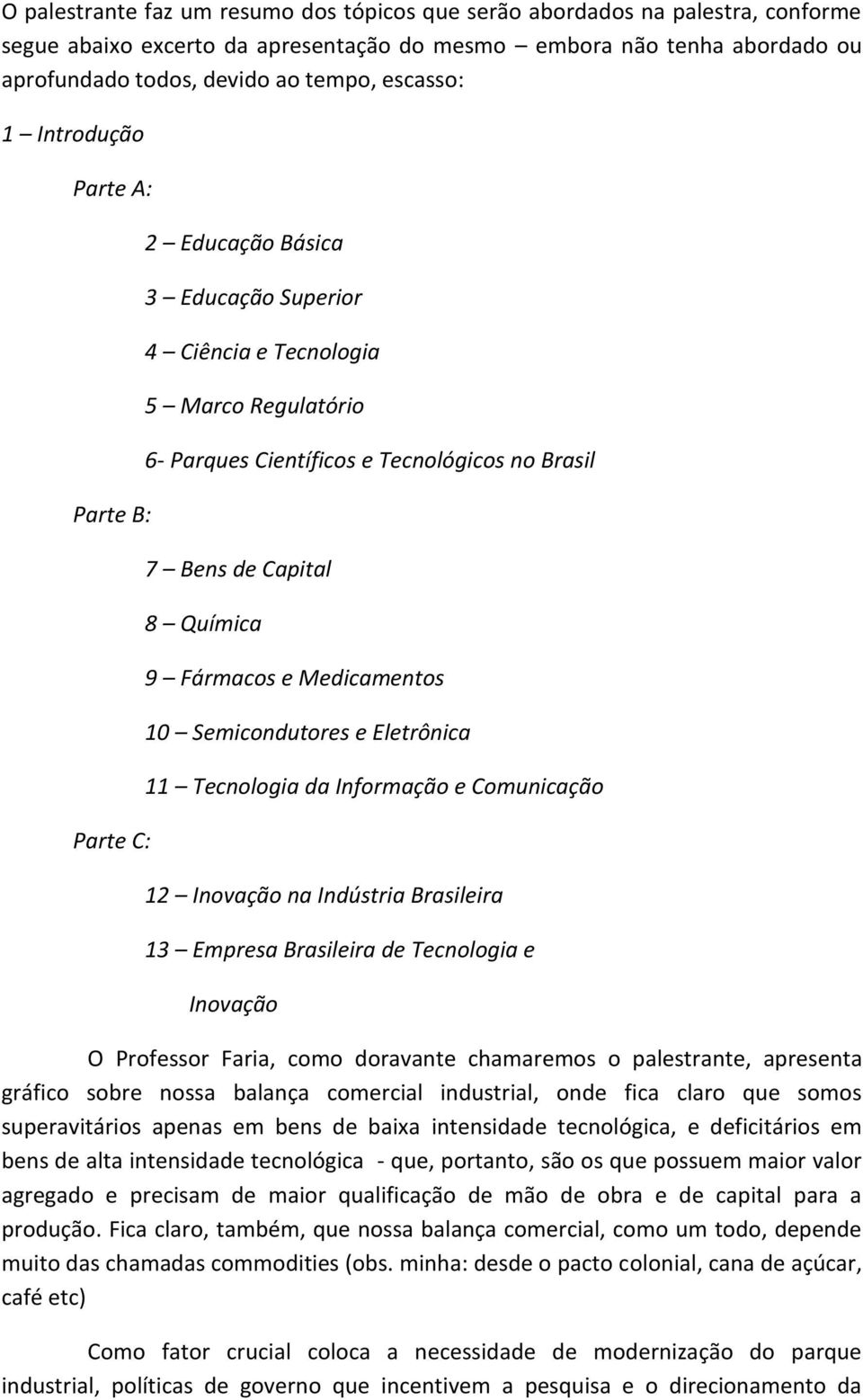 Química 9 Fármacos e Medicamentos 10 Semicondutores e Eletrônica 11 Tecnologia da Informação e Comunicação 12 Inovação na Indústria Brasileira 13 Empresa Brasileira de Tecnologia e Inovação O