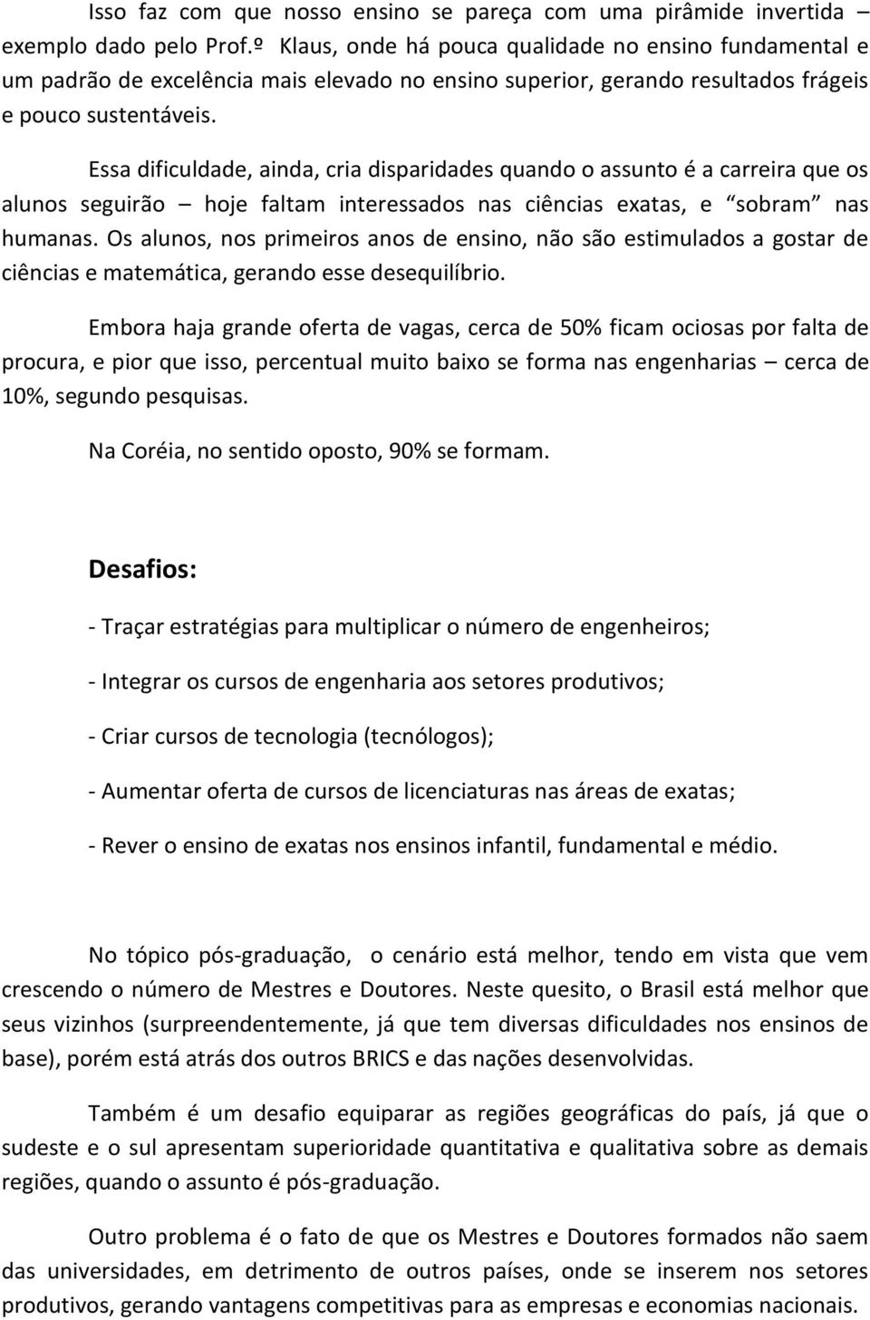 Essa dificuldade, ainda, cria disparidades quando o assunto é a carreira que os alunos seguirão hoje faltam interessados nas ciências exatas, e sobram nas humanas.