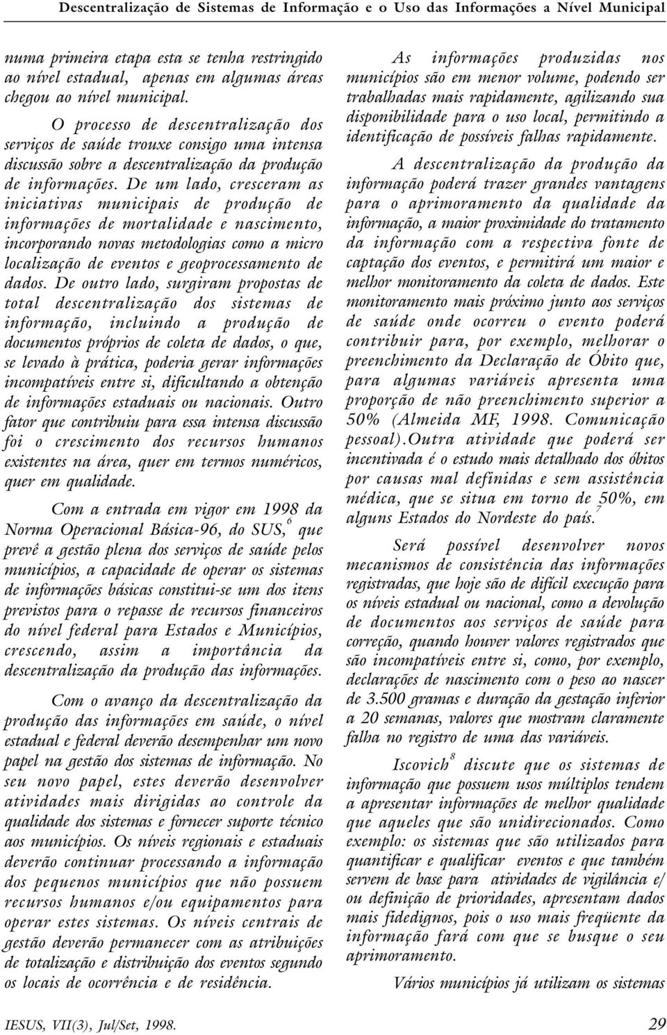 De um lado, cresceram as iniciativas municipais de produção de informações de mortalidade e nascimento, incorporando novas metodologias como a micro localização de eventos e geoprocessamento de dados.