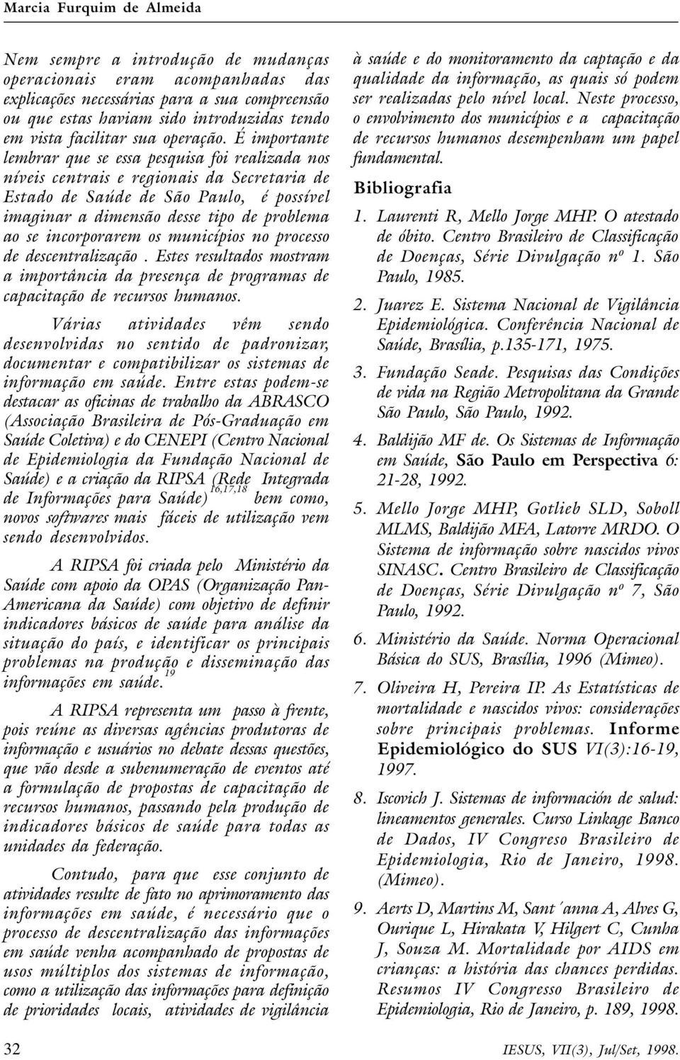 É importante lembrar que se essa pesquisa foi realizada nos níveis centrais e regionais da Secretaria de Estado de Saúde de São Paulo, é possível imaginar a dimensão desse tipo de problema ao se