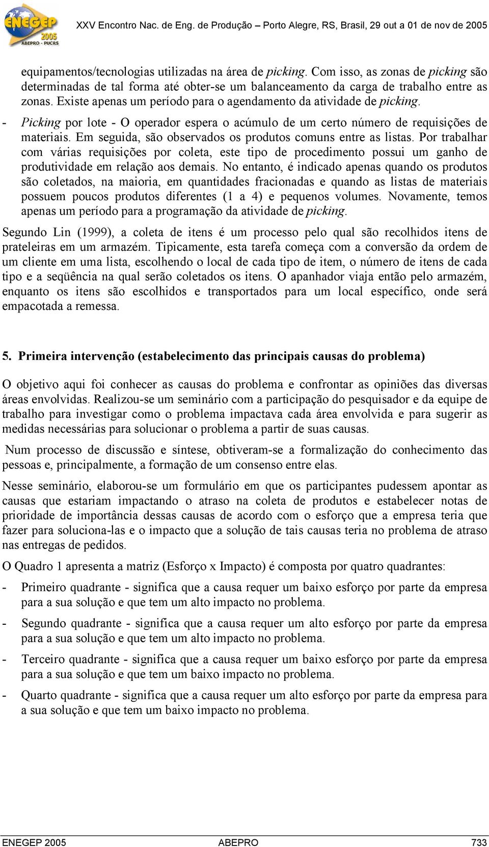 Em seguida, são observados os produtos comuns entre as listas. Por trabalhar com várias requisições por coleta, este tipo de procedimento possui um ganho de produtividade em relação aos demais.