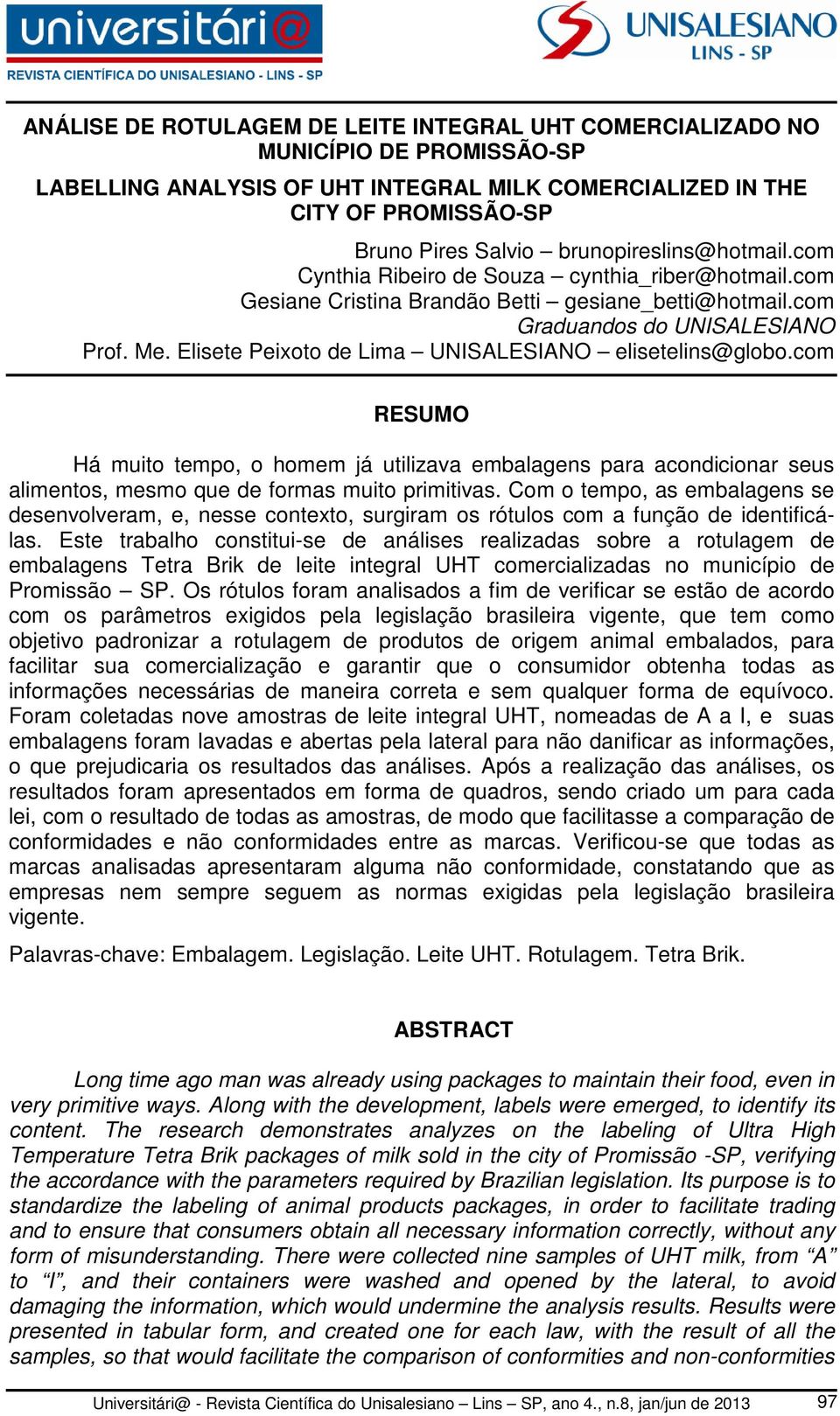 Elisete Peixoto de Lima UNISALESIANO elisetelins@globo.com RESUMO Há muito tempo, o homem já utilizava embalagens para acondicionar seus alimentos, mesmo que de formas muito primitivas.