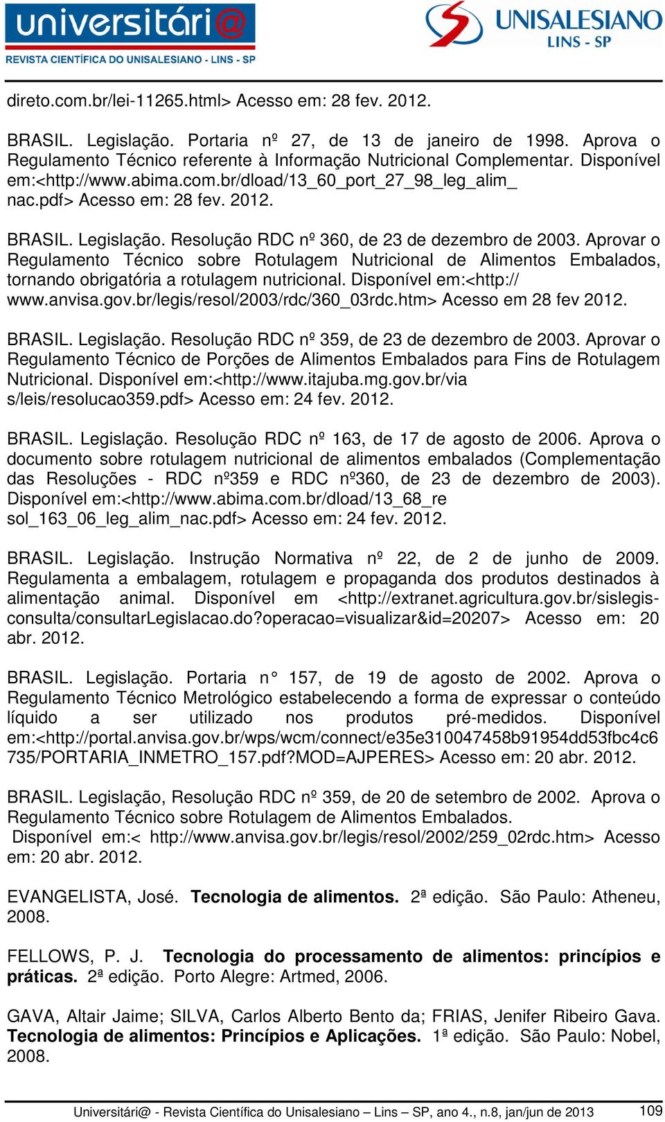 Aprovar o Regulamento Técnico sobre Rotulagem Nutricional de Alimentos Embalados, tornando obrigatória a rotulagem nutricional. Disponível em:<http:// www.anvisa.gov.br/legis/resol/2003/rdc/360_03rdc.