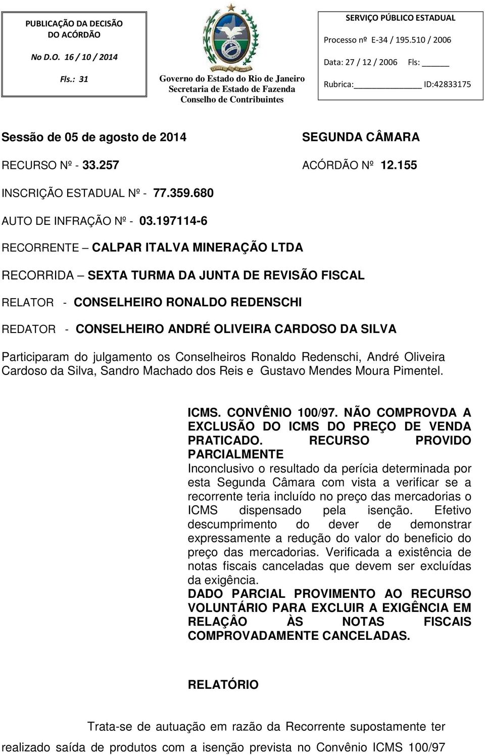 197114-6 RECORRENTE CALPAR ITALVA MINERAÇÃO LTDA RECORRIDA SEXTA TURMA DA JUNTA DE REVISÃO FISCAL RELATOR - CONSELHEIRO RONALDO REDENSCHI REDATOR - CONSELHEIRO ANDRÉ OLIVEIRA CARDOSO DA SILVA