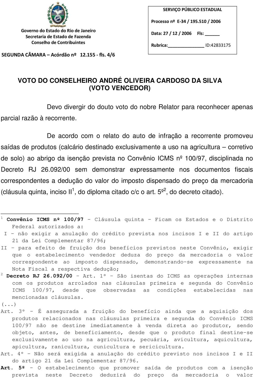 De acordo com o relato do auto de infração a recorrente promoveu saídas de produtos (calcário destinado exclusivamente a uso na agricultura corretivo de solo) ao abrigo da isenção prevista no