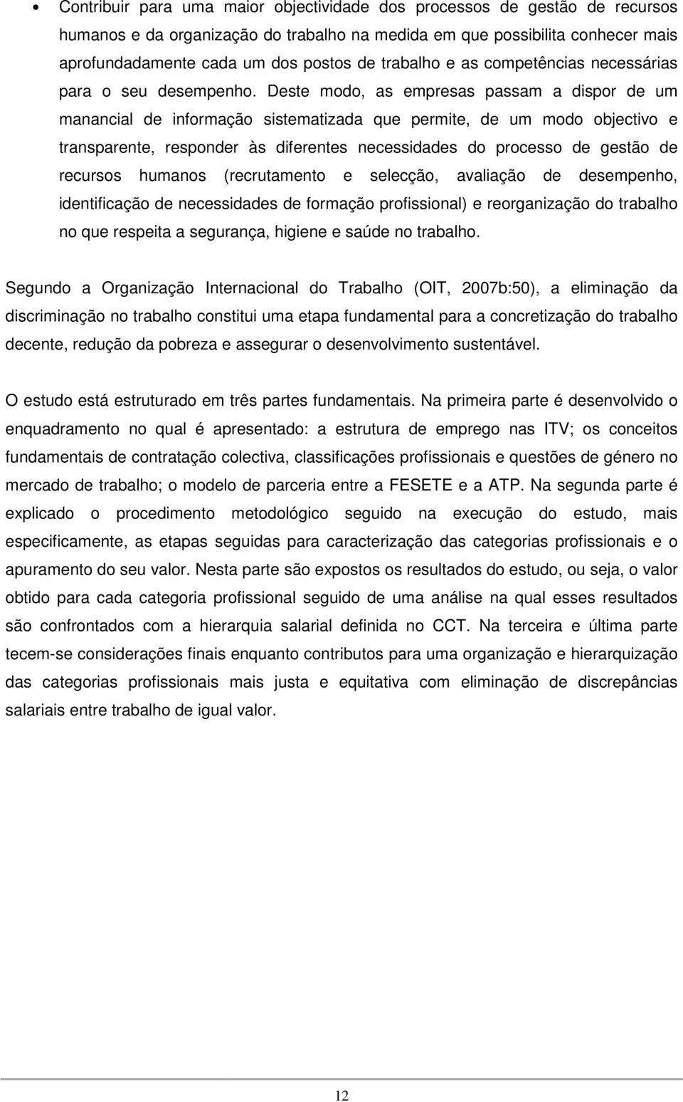 Deste modo, as empresas passam a dispor de um manancial de informação sistematizada que permite, de um modo objectivo e transparente, responder às diferentes necessidades do processo de gestão de