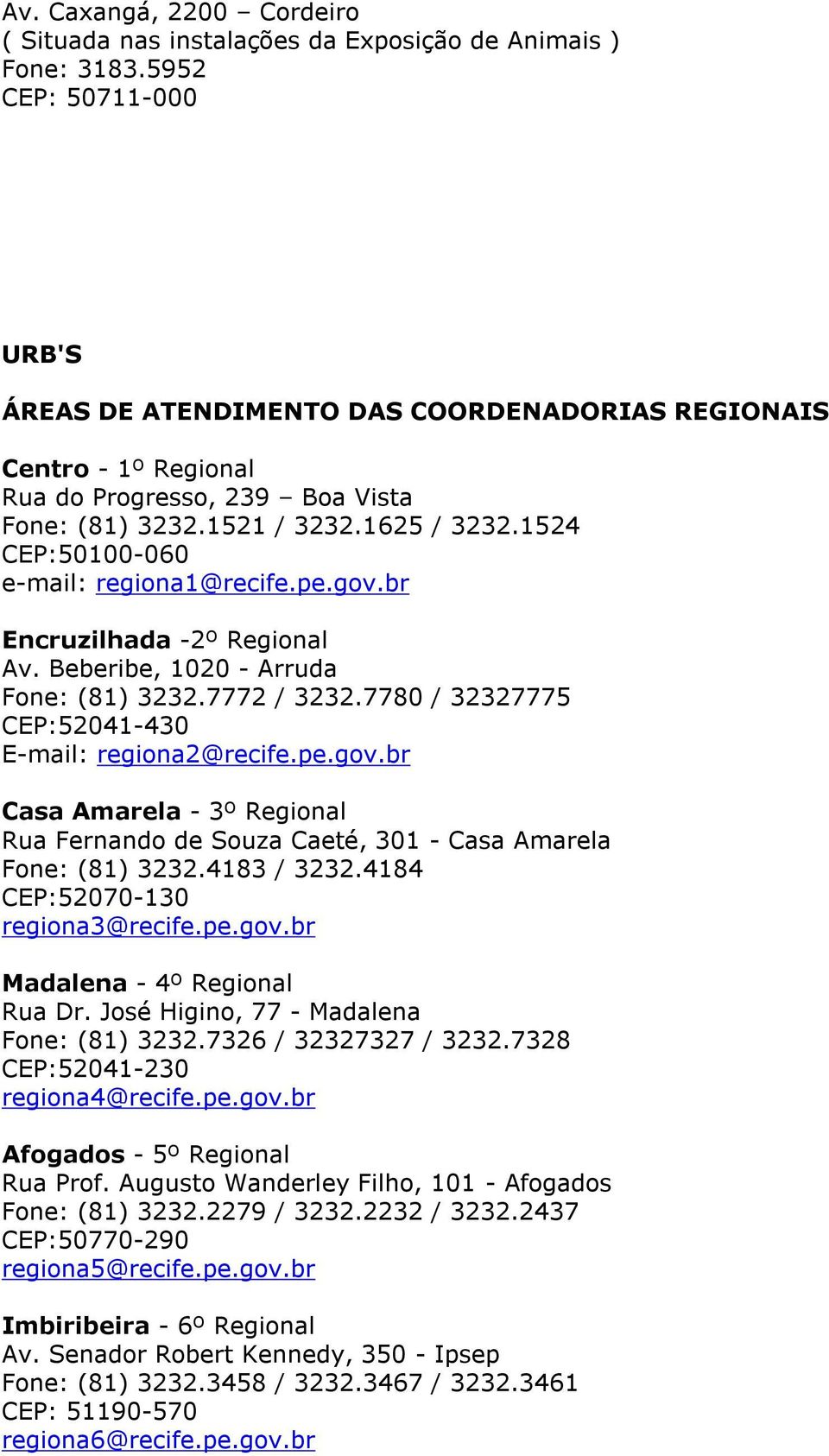 1524 CEP:50100-060 e-mail: regiona1@recife.pe.gov.br Encruzilhada -2º Regional Av. Beberibe, 1020 - Arruda Fone: (81) 3232.7772 / 3232.7780 / 32327775 CEP:52041-430 E-mail: regiona2@recife.pe.gov.br Casa Amarela - 3º Regional Rua Fernando de Souza Caeté, 301 - Casa Amarela Fone: (81) 3232.