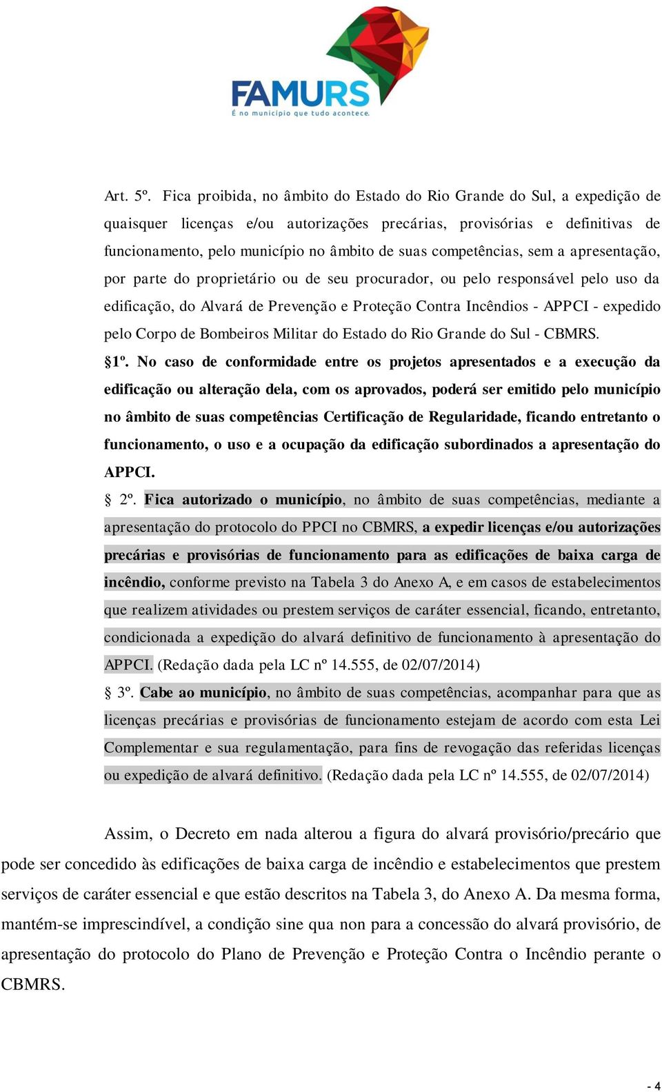 competências, sem a apresentação, por parte do proprietário ou de seu procurador, ou pelo responsável pelo uso da edificação, do Alvará de Prevenção e Proteção Contra Incêndios - APPCI - expedido