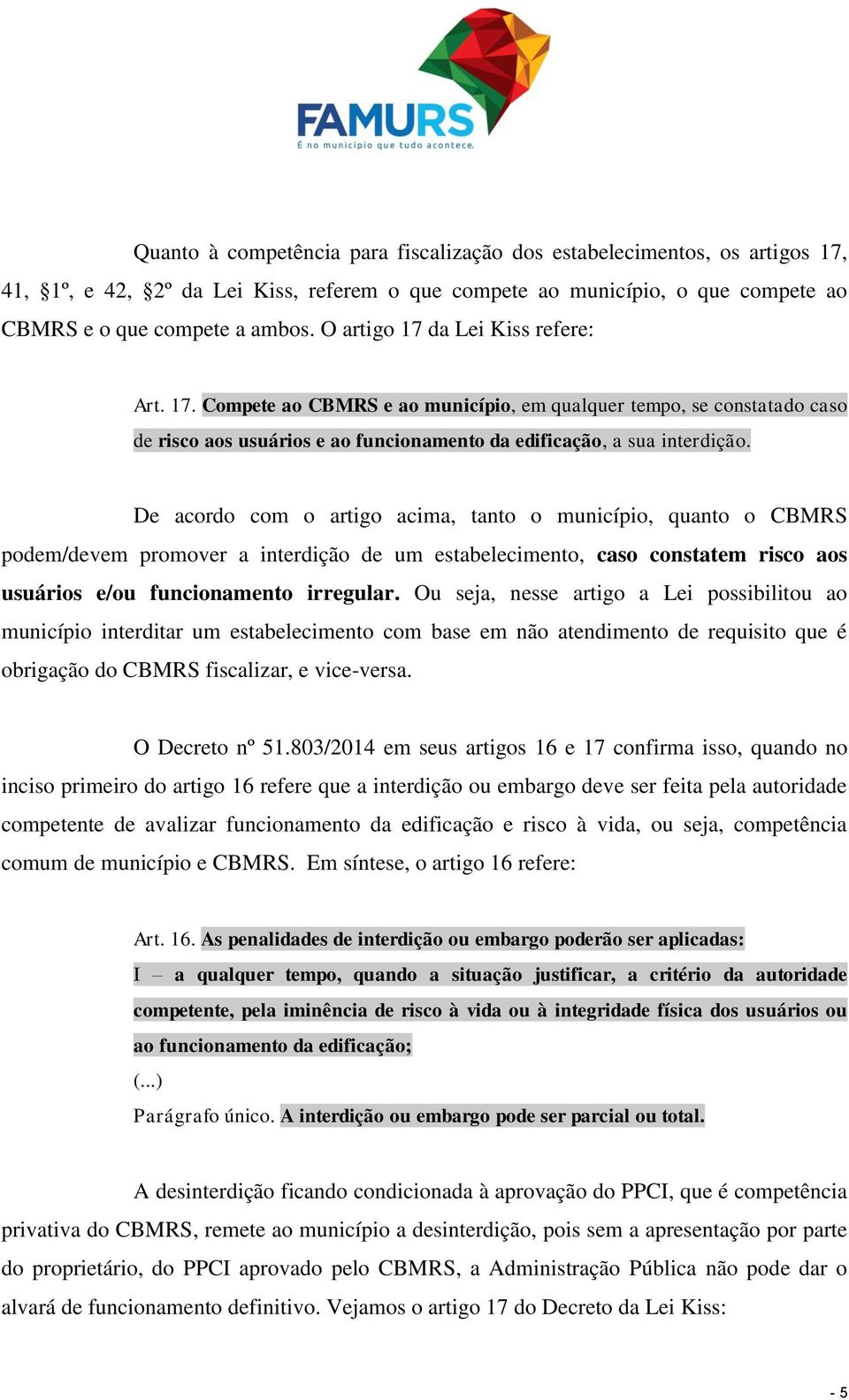 De acordo com o artigo acima, tanto o município, quanto o CBMRS podem/devem promover a interdição de um estabelecimento, caso constatem risco aos usuários e/ou funcionamento irregular.