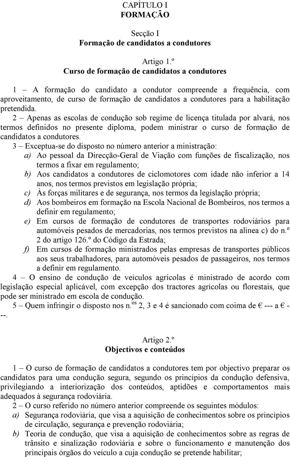 pretendida. 2 Apenas as escolas de condução sob regime de licença titulada por alvará, nos termos definidos no presente diploma, podem ministrar o curso de formação de candidatos a condutores.