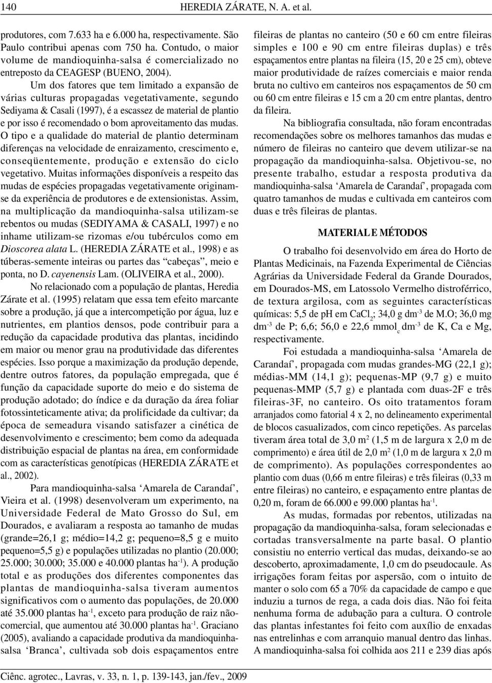 Um dos fatores que tem limitado a expansão de várias culturas propagadas vegetativamente, segundo Sediyama & Casali (1997), é a escassez de material de plantio e por isso é recomendado o bom