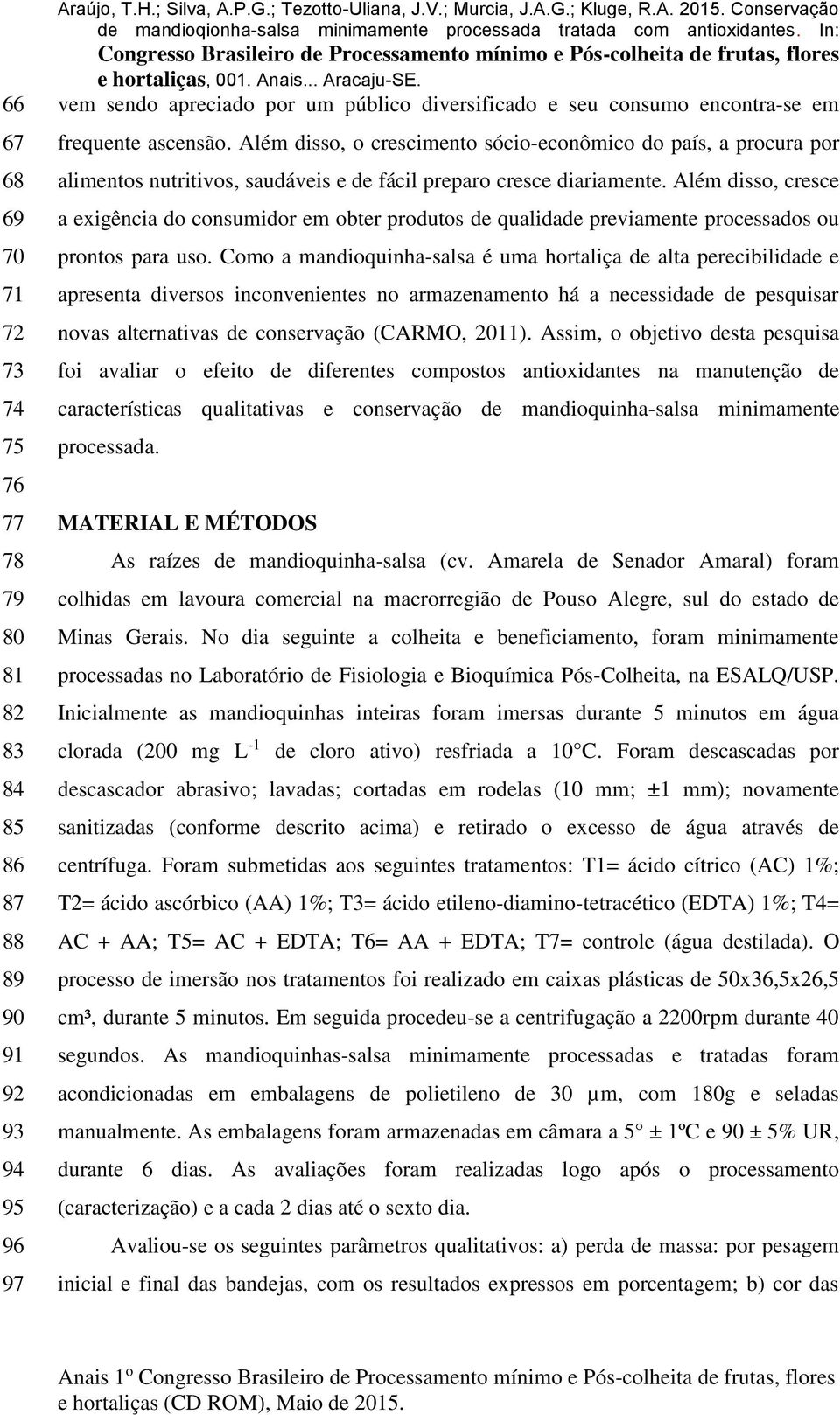 Além disso, cresce a exigência do consumidor em obter produtos de qualidade previamente processados ou prontos para uso.