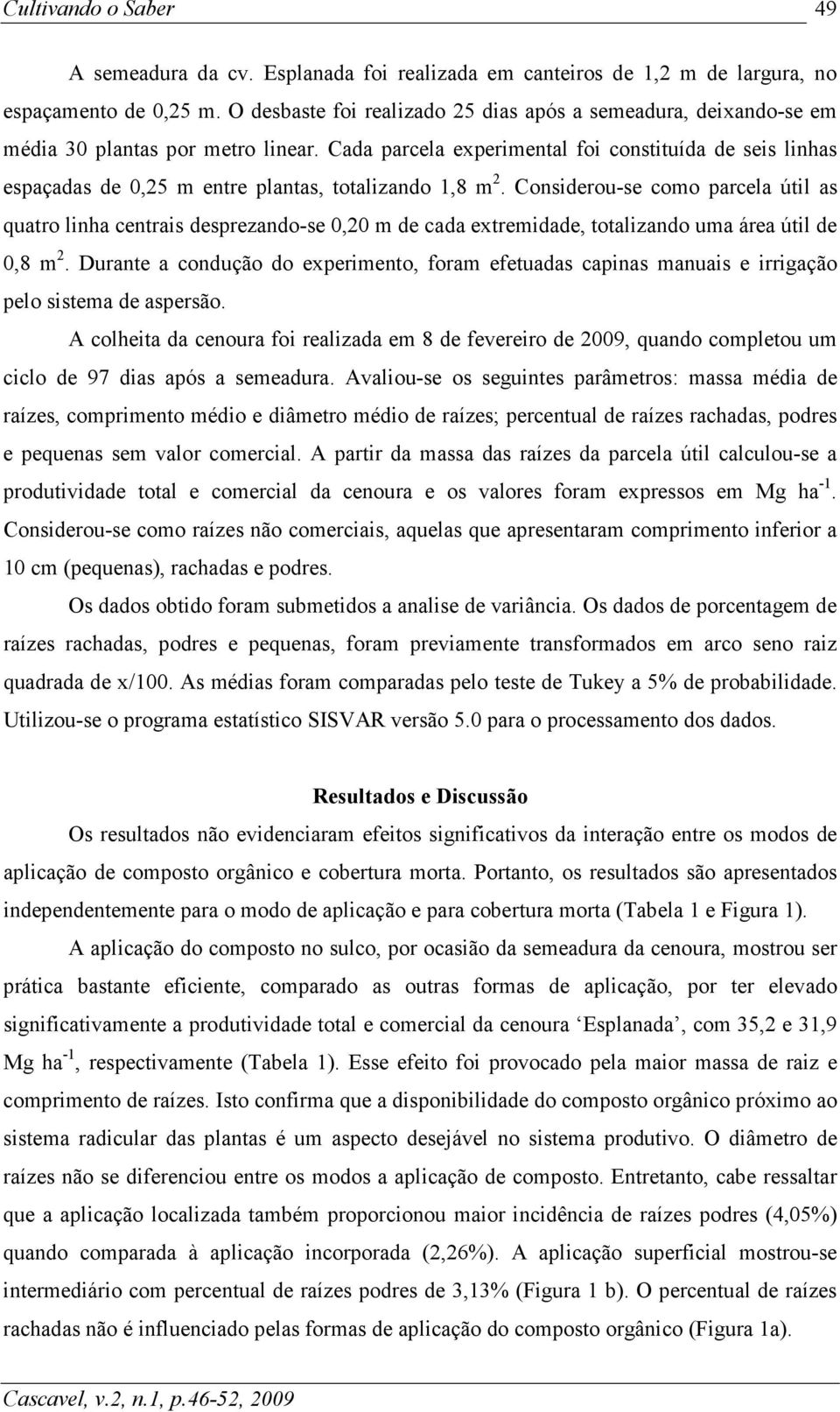 Considerou-se como prcel útil s qutro linh centris desprezndo-se 0,20 m de cd extremidde, totlizndo um áre útil de 0,8 m 2.