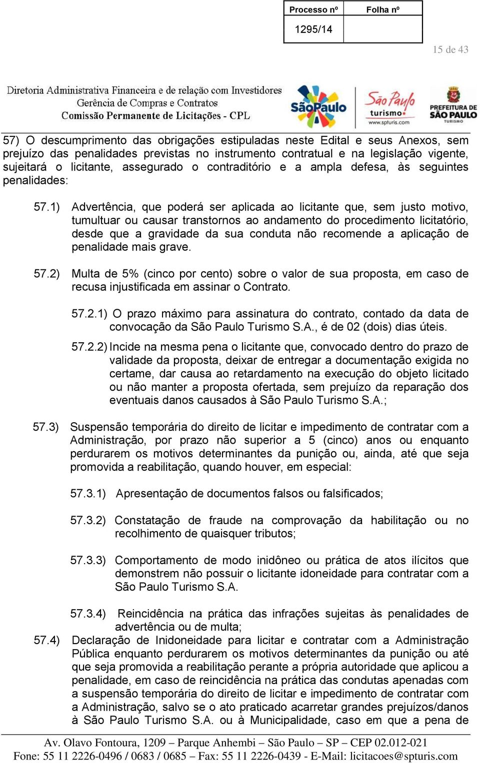 1) Advertência, que poderá ser aplicada ao licitante que, sem justo motivo, tumultuar ou causar transtornos ao andamento do procedimento licitatório, desde que a gravidade da sua conduta não