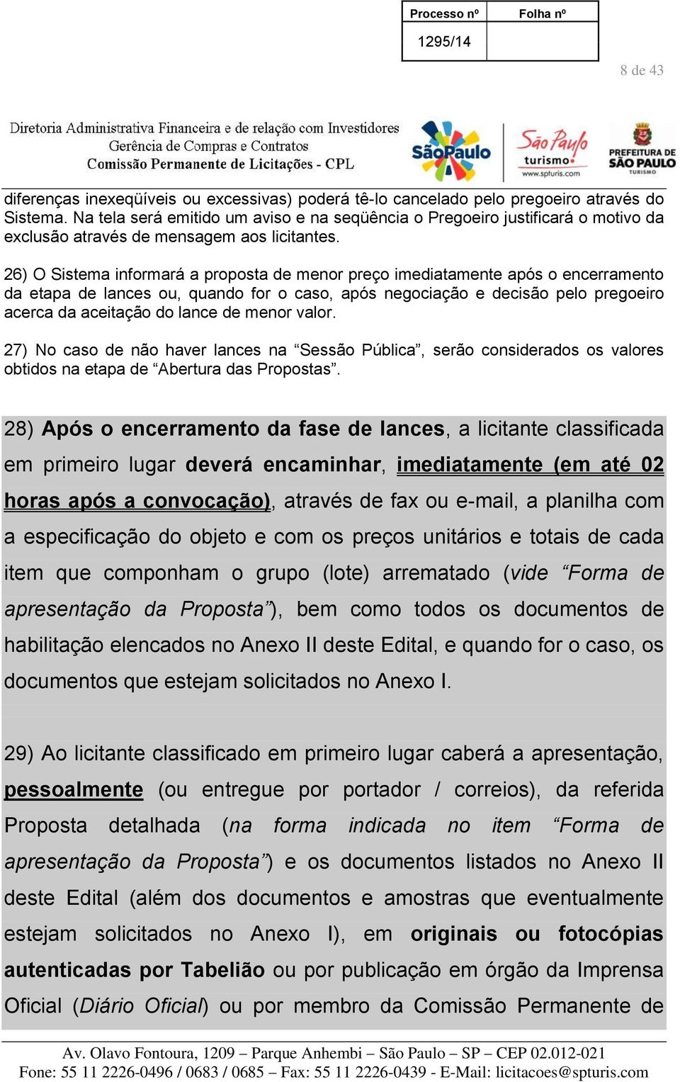 26) O Sistema informará a proposta de menor preço imediatamente após o encerramento da etapa de lances ou, quando for o caso, após negociação e decisão pelo pregoeiro acerca da aceitação do lance de