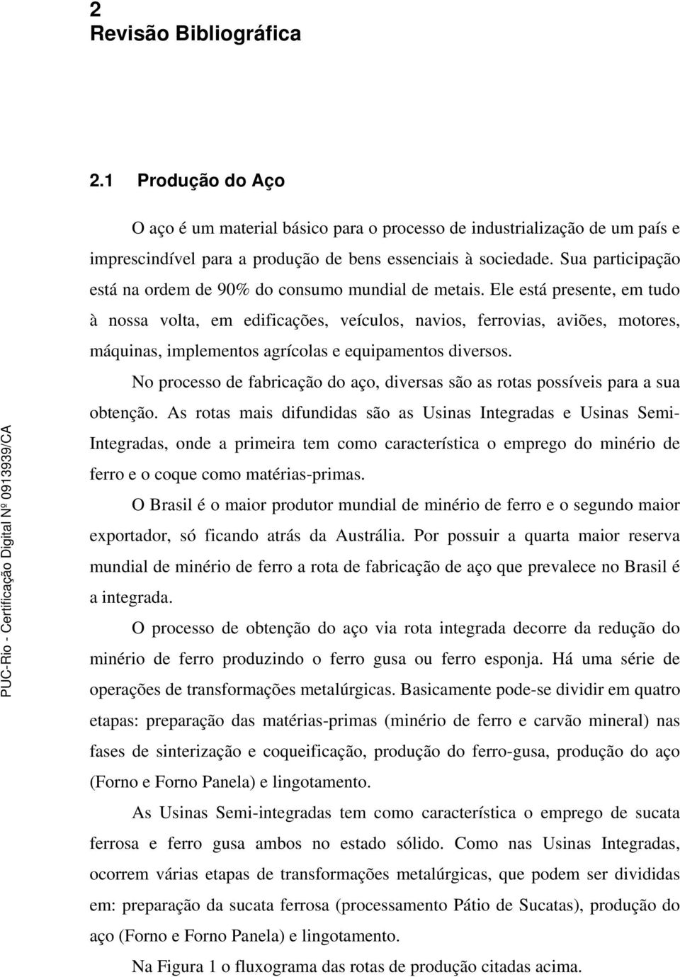 Ele está presente, em tudo à nossa volta, em edificações, veículos, navios, ferrovias, aviões, motores, máquinas, implementos agrícolas e equipamentos diversos.