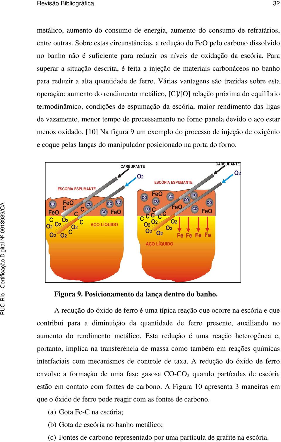 Para superar a situação descrita, é feita a injeção de materiais carbonáceos no banho para reduzir a alta quantidade de ferro.