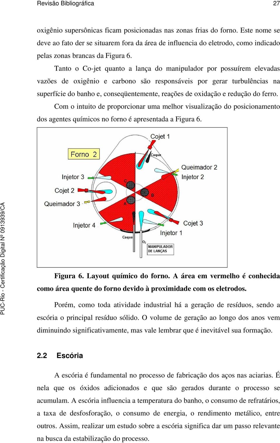 Tanto o Co-jet quanto a lança do manipulador por possuírem elevadas vazões de oxigênio e carbono são responsáveis por gerar turbulências na superfície do banho e, conseqüentemente, reações de