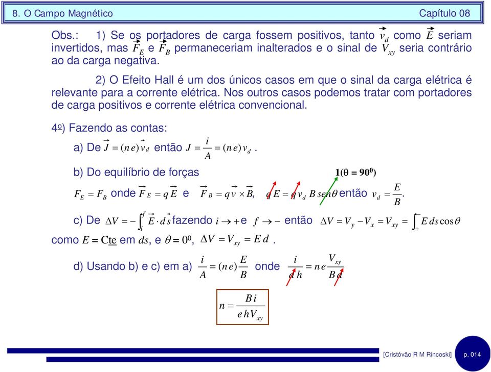 Nos outros casos podemos tratar com portadores de carga postvos e corrente elétrca convenconal. 4 o ) Fazendo as contas: a) De J = ( n e) v d então J = = ( n e) v d.