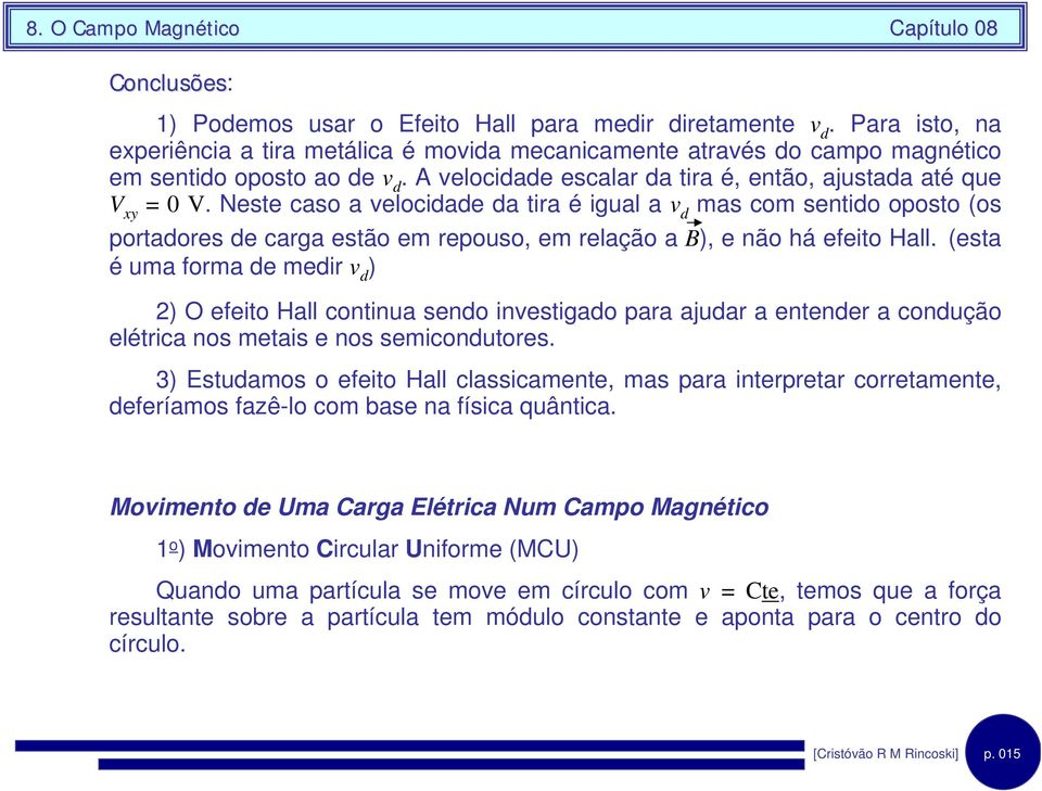 Neste caso a velocdade da tra é gual a v d mas com sentdo oposto (os portadores de carga estão em repouso, em relação a ), e não há efeto Hall.